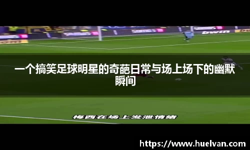 一个搞笑足球明星的奇葩日常与场上场下的幽默瞬间