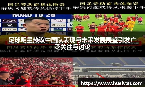 足球明星热议中国队表现与未来发展展望引发广泛关注与讨论