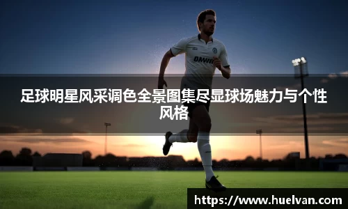 足球明星风采调色全景图集尽显球场魅力与个性风格