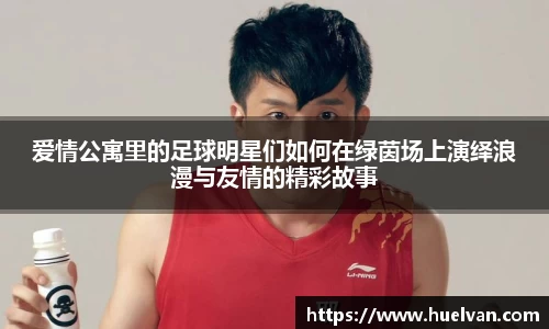 爱情公寓里的足球明星们如何在绿茵场上演绎浪漫与友情的精彩故事